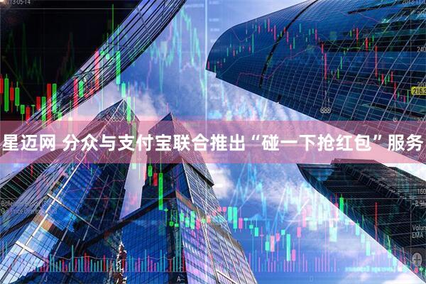 星迈网 分众与支付宝联合推出“碰一下抢红包”服务