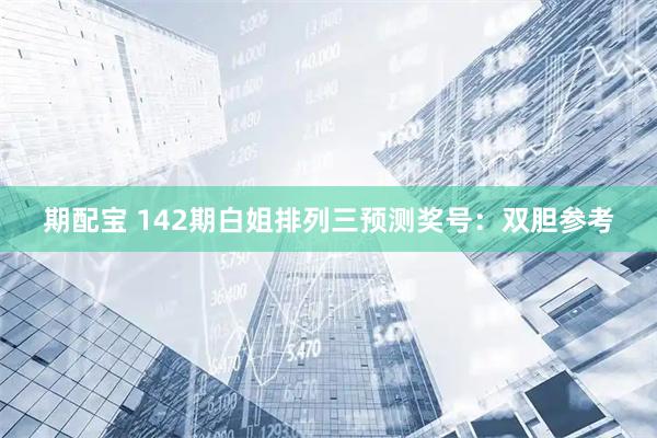 期配宝 142期白姐排列三预测奖号：双胆参考