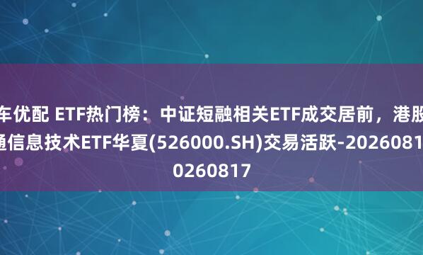 车优配 ETF热门榜：中证短融相关ETF成交居前，港股通信息技术ETF华夏(526000.SH)交易活跃-20260817